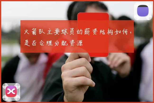 火箭队主要球员的薪资结构如何，是否合理分配资源