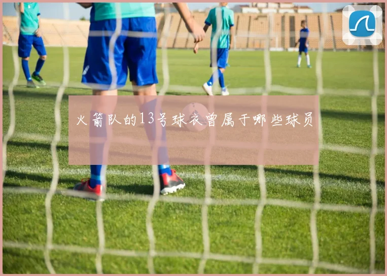 火箭队的13号球衣曾属于哪些球员
