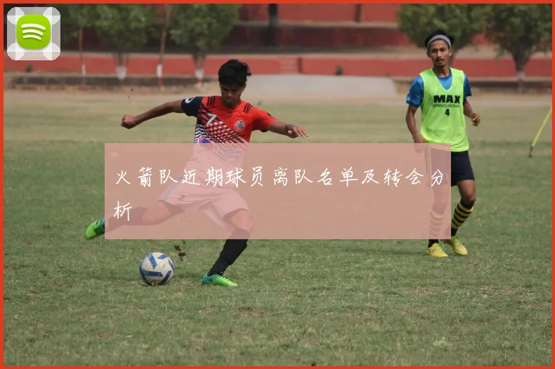 火箭队近期球员离队名单及转会分析