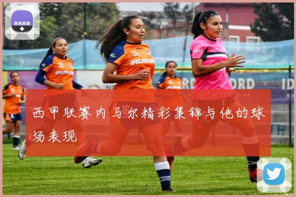 西甲联赛内马尔精彩集锦与他的球场表现