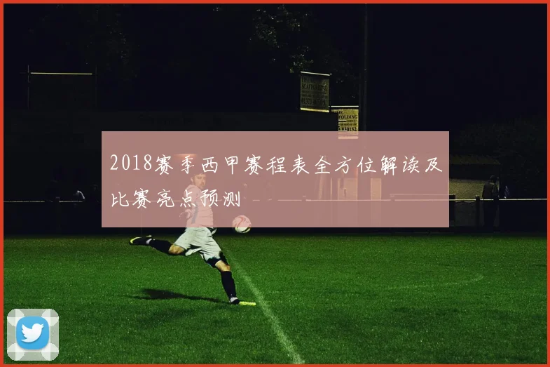2018赛季西甲赛程表全方位解读及比赛亮点预测