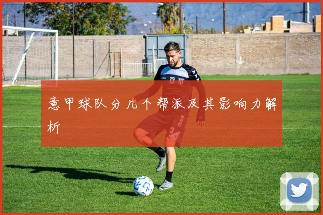 意甲球队分几个帮派及其影响力解析