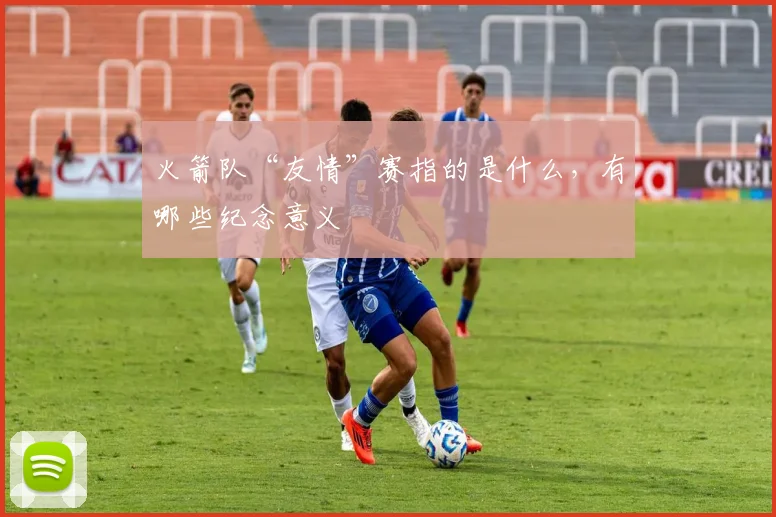 火箭队“友情”赛指的是什么，有哪些纪念意义