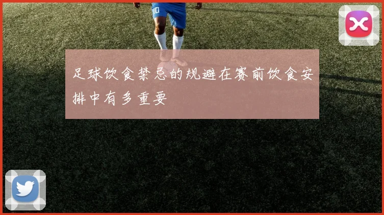 足球饮食禁忌的规避在赛前饮食安排中有多重要
