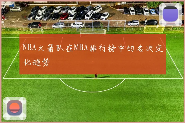 NBA火箭队在MBA排行榜中的名次变化趋势