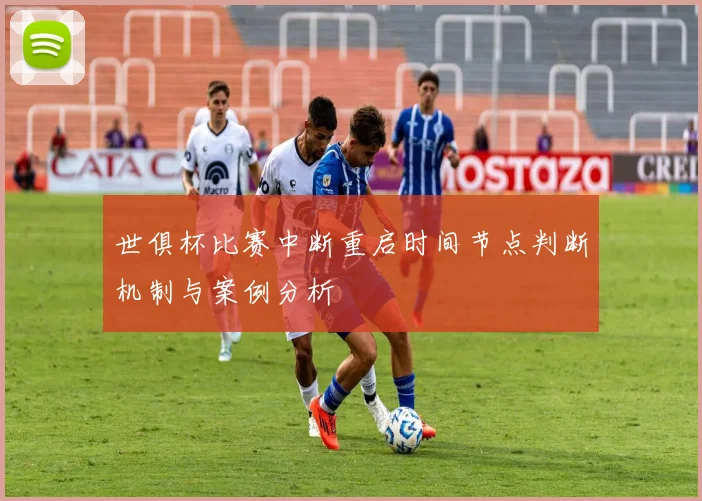 世俱杯比赛中断重启时间节点判断机制与案例分析