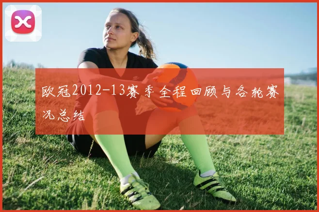 欧冠2012-13赛季全程回顾与各轮赛况总结