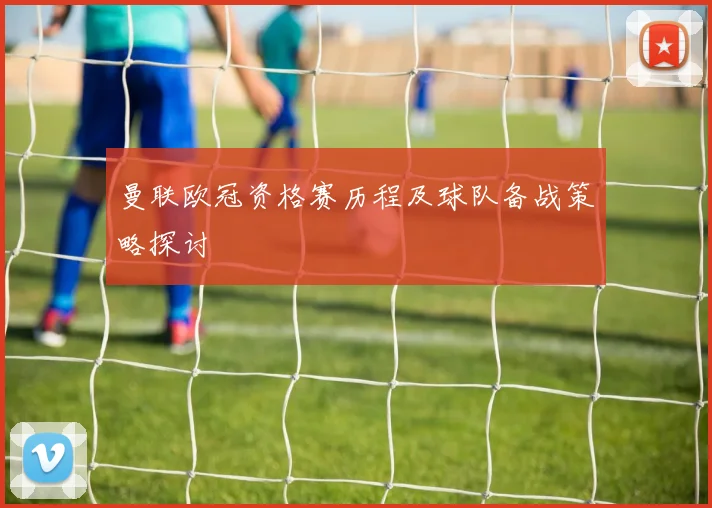 曼联欧冠资格赛历程及球队备战策略探讨