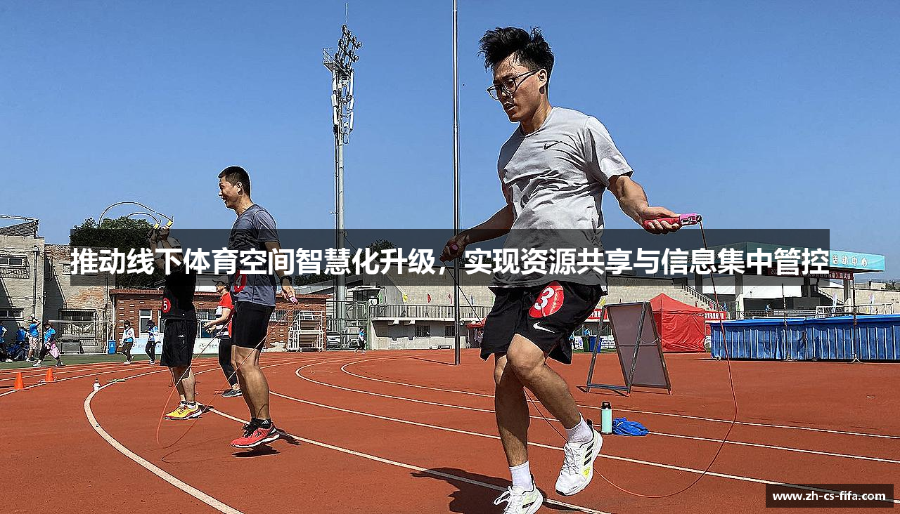 推动线下体育空间智慧化升级，实现资源共享与信息集中管控